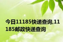 今日11185快递查询,11185邮政快递查询