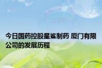 今日国药控股星鲨制药 厦门有限公司的发展历程