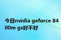 今日nvidia geforce 8400m gs好不好