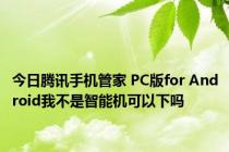 今日腾讯手机管家 PC版for Android我不是智能机可以下吗