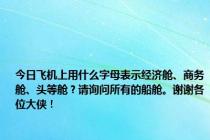 今日飞机上用什么字母表示经济舱、商务舱、头等舱？请询问所有的船舱。谢谢各位大侠！