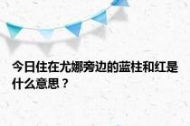 今日住在尤娜旁边的蓝柱和红是什么意思？