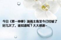 今日《第一神拳》漫画主角至今已经输了好几次了。谁知道呢？大大感谢~