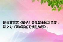 翻译文言文《晏子》会让楚王闻之色变，称之为《晏戚颖的习惯性辞职》。