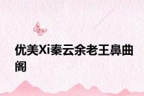 优美Xi秦云余老王鼻曲阁