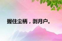 握住尘柄，剥月户。
