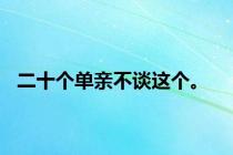 二十个单亲不谈这个。