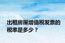 出租房屋增值税发票的税率是多少？