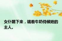 女仆跪下来，端着牛奶侍候她的主人。
