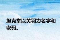坦克堂以关羽为名字和密码。