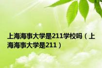 上海海事大学是211学校吗（上海海事大学是211）