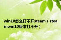 win10怎么打不开steam（steamwin10版本打不开）