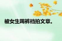 被女生踢裤裆拍文章。