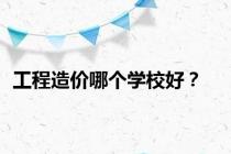 工程造价哪个学校好？