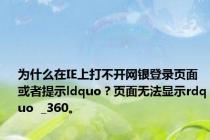 为什么在IE上打不开网银登录页面或者提示ldquo？页面无法显示rdquo  _360。