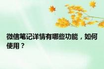 微信笔记详情有哪些功能，如何使用？