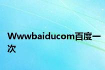 Wwwbaiducom百度一次