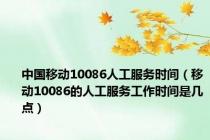 中国移动10086人工服务时间（移动10086的人工服务工作时间是几点）