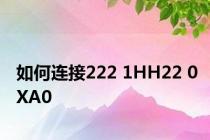 如何连接222 1HH22 0XA0