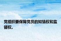 党组织要保障党员的知情权和监督权。