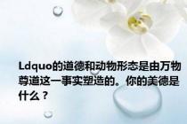 Ldquo的道德和动物形态是由万物尊道这一事实塑造的。你的美德是什么？