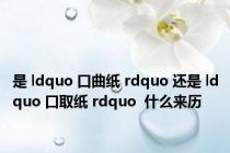 是 ldquo 口曲纸 rdquo 还是 ldquo 口取纸 rdquo  什么来历