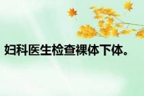 妇科医生检查裸体下体。