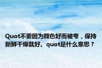 Quot不要因为颜色好而被夸，保持新鲜干燥就好。quot是什么意思？