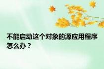不能启动这个对象的源应用程序怎么办？