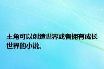 主角可以创造世界或者拥有成长世界的小说。