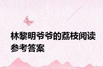 林黎明爷爷的荔枝阅读参考答案
