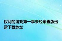 权利的游戏第一季未经审查版迅雷下载地址