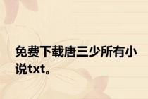 免费下载唐三少所有小说txt。
