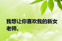 我想让你喜欢我的新女老师。