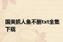 国美抓人鱼不删txt全集下载
