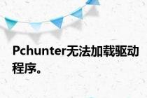 Pchunter无法加载驱动程序。