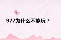 977为什么不能玩？