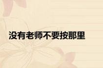 没有老师不要按那里