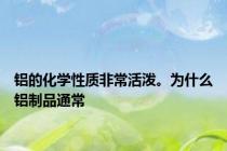 铝的化学性质非常活泼。为什么铝制品通常