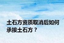 土石方资质取消后如何承接土石方？
