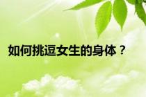 如何挑逗女生的身体？