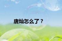唐灿怎么了？
