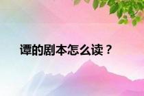 谭的剧本怎么读？