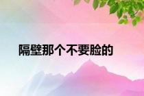 隔壁那个不要脸的