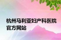 杭州马利亚妇产科医院官方网站