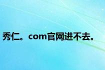 秀仁。com官网进不去。