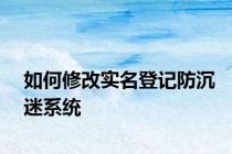 如何修改实名登记防沉迷系统