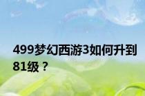 499梦幻西游3如何升到81级？