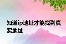 知道ip地址才能找到真实地址