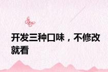 开发三种口味，不修改就看